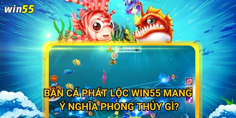 Làm thế nào để thu hút may mắn khi chơi Bắn Cá Phát Lộc Win55? 2 Bắn Cá Phát Lộc Win55 mang ý nghĩa phong thủy gì?
