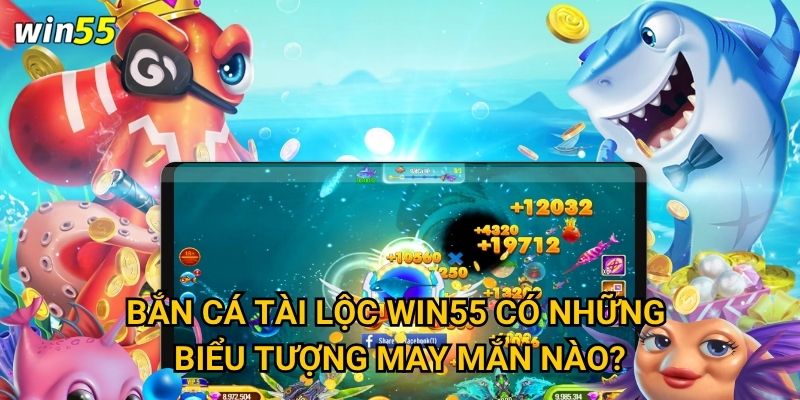 Có phải Bắn Cá Tài Lộc là cách dễ nhất để làm giàu tại Win55? 2 Bắn Cá Tài Lộc Win55 có những biểu tượng may mắn nào?