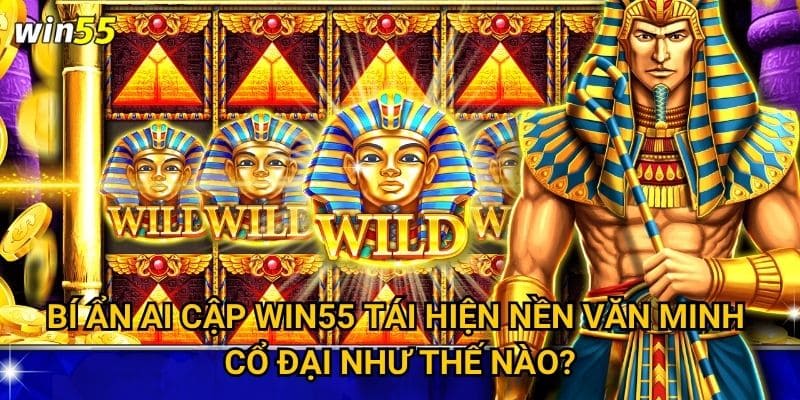 Những bí ẩn Ai Cập gì chờ khám phá trong game Win55? 2 Bí Ẩn Ai Cập Win55 tái hiện nền văn minh cổ đại như thế nào?