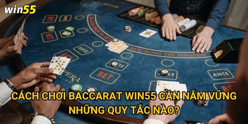 Cách chơi baccarat tại Win55 có khó hiểu không? 2 Cách chơi baccarat Win55 cần nắm vững những quy tắc nào?