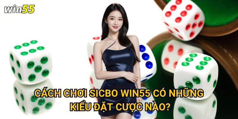 Cách chơi sicbo Win55 có phức tạp như bầu cua không? 2 Cách chơi sicbo Win55 có những kiểu đặt cược nào?