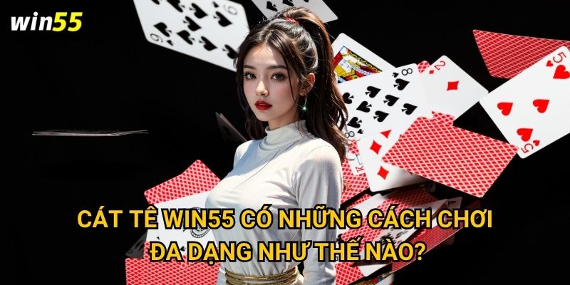 Những bí quyết nào giúp chiến thắng Cát Tê tại Win55? 2 Cát Tê Win55 có những cách chơi đa dạng như thế nào?