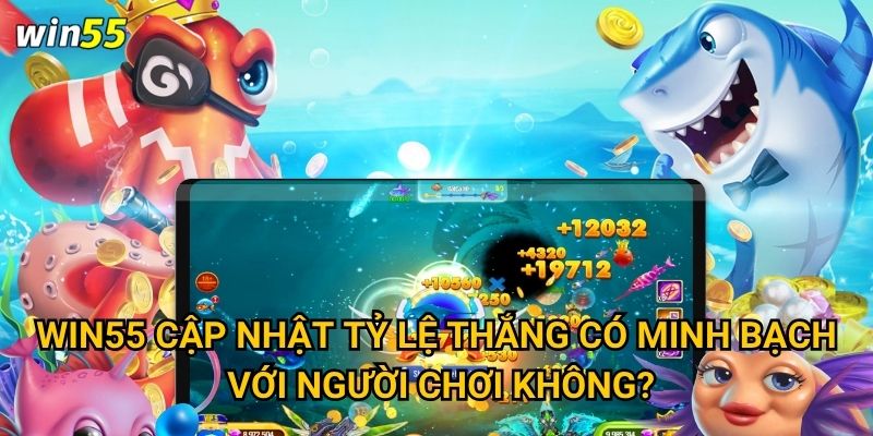 Có phải Bắn Cá Tài Lộc là cách dễ nhất để làm giàu tại Win55? 3 Win55 cập nhật tỷ lệ thắng có minh bạch với người chơi không?