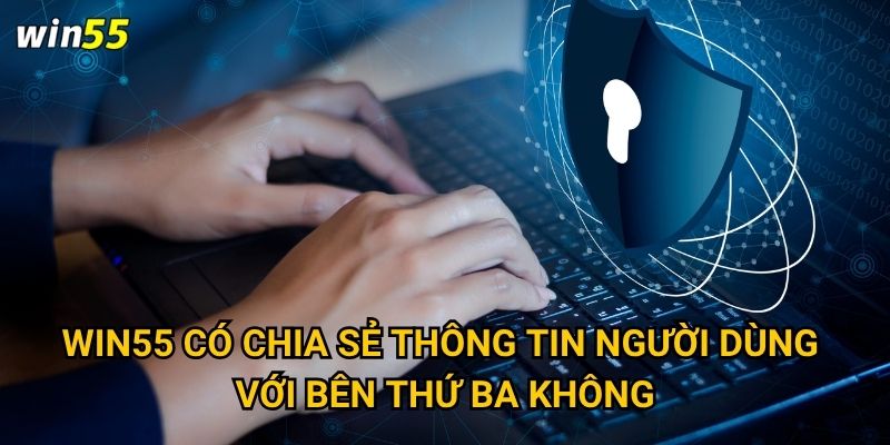 Chính sách bảo mật Win55 có đảm bảo an toàn thông tin người chơi không? 2 Win55 có chia sẻ thông tin người dùng với bên thứ ba không?