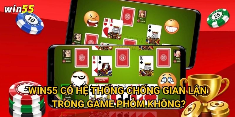 Vì sao Phỏm trở thành game bài được ưa chuộng nhất Win55? 3 Win55 có hệ thống chống gian lận trong game Phỏm không?