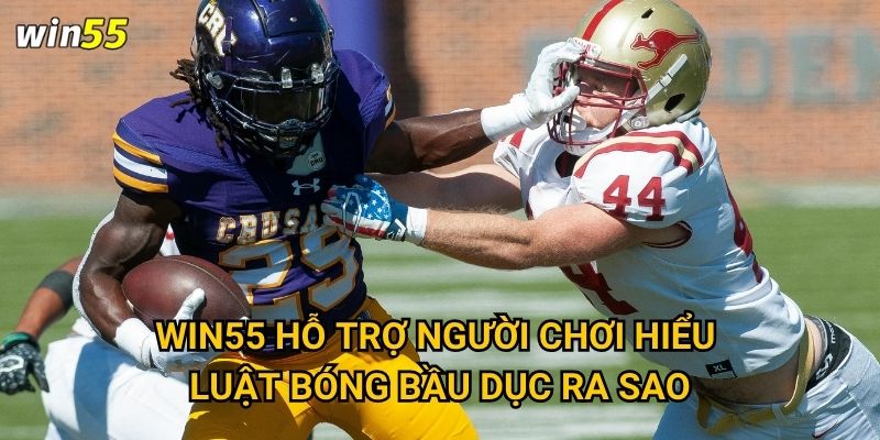 Cược bóng bầu dục Mỹ Win55 có hấp dẫn với fan NFL không? 3 Win55 hỗ trợ người chơi hiểu luật bóng bầu dục ra sao?