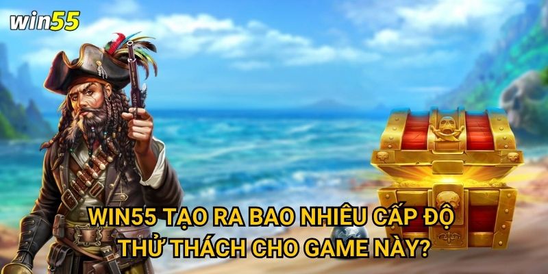Cuộc phiêu lưu tìm Kho Báu Cướp Biển Win55 có thú vị không? 3 Win55 tạo ra bao nhiêu cấp độ thử thách cho game này?