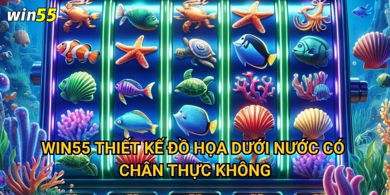 Làm sao để chinh phục Thủy Cung May Mắn tại Win55? 3 Win55 thiết kế đồ họa dưới nước có chân thực không?